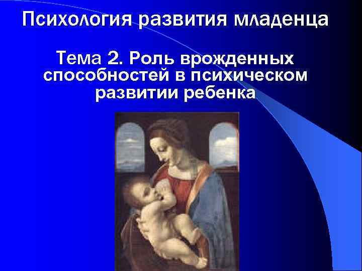 Психология развития младенца Тема 2. Роль врожденных способностей в психическом развитии ребенка 