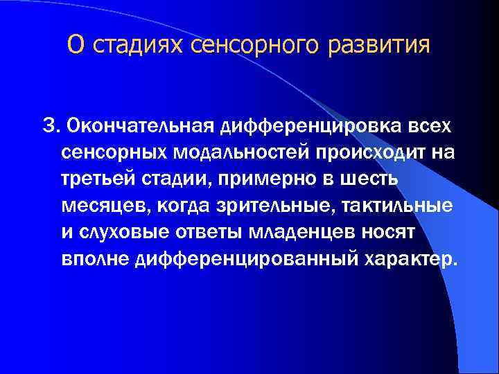 О стадиях сенсорного развития 3. Окончательная дифференцировка всех сенсорных модальностей происходит на третьей стадии,