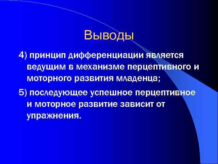Выводы 4) принцип дифференциации является ведущим в механизме перцептивного и моторного развития младенца; 5)
