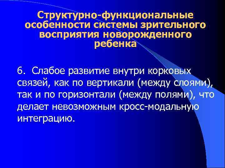 Структурно-функциональные особенности системы зрительного восприятия новорожденного ребенка 6. Слабое развитие внутри корковых связей, как