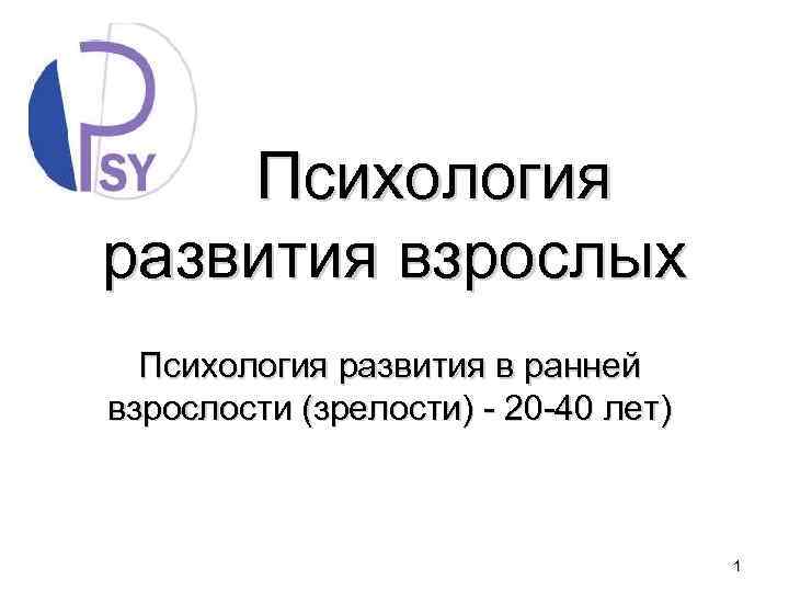 Психология развития взрослых Психология развития в ранней взрослости (зрелости) - 20 -40 лет) 1