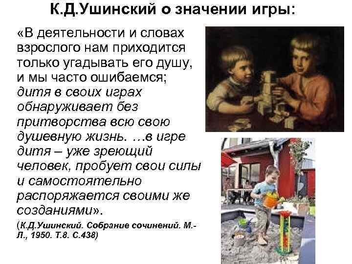 К. Д. Ушинский о значении игры: «В деятельности и словах взрослого нам приходится только