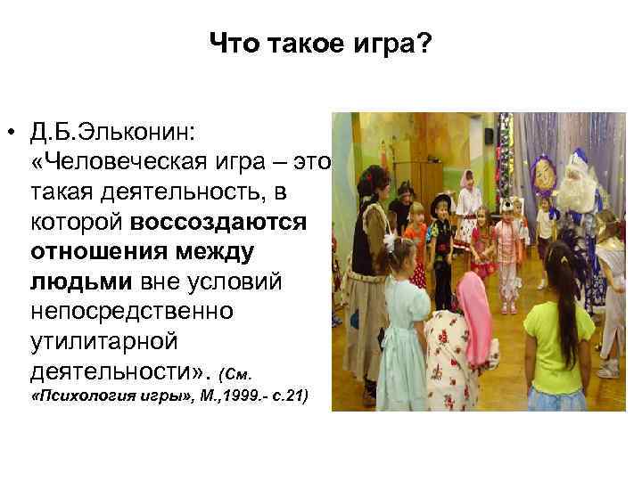 Что такое игра? • Д. Б. Эльконин: «Человеческая игра – это такая деятельность, в