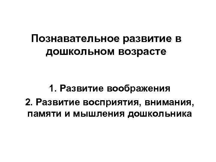 Познавательное развитие в дошкольном возрасте 1. Развитие воображения 2. Развитие восприятия, внимания, памяти и