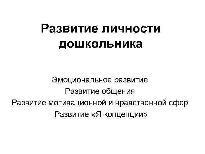 Развитие личности дошкольника Эмоциональное развитие Развитие общения Развитие мотивационной и нравственной сфер Развитие «Я-концепции»