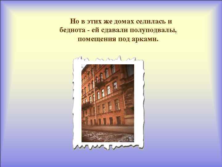 Но в этих же домах селилась и беднота - ей сдавали полуподвалы, помещения под