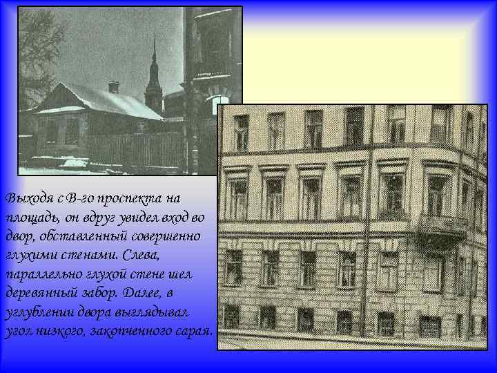Выходя с В-го проспекта на площадь, он вдруг увидел вход во двор, обставленный совершенно