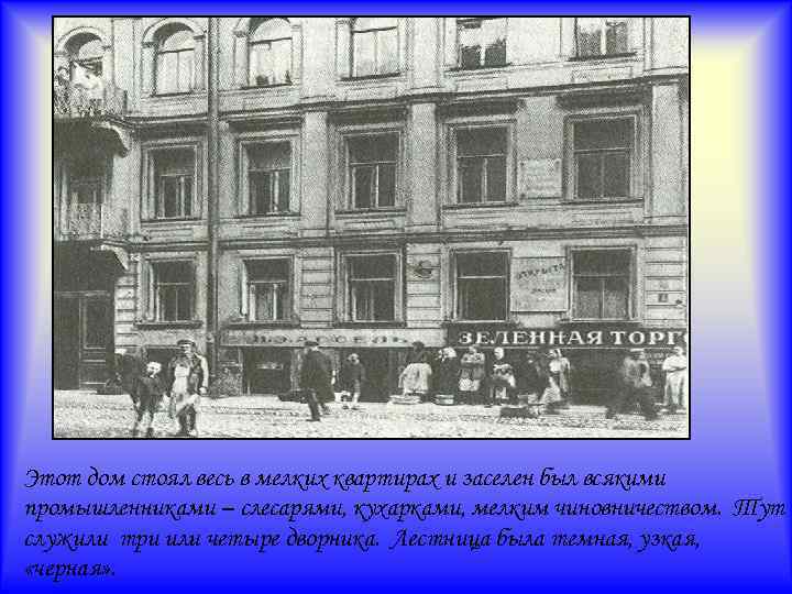 Этот дом стоял весь в мелких квартирах и заселен был всякими промышленниками – слесарями,