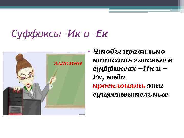 Суффиксы -Ик и -Ек ЗАПОМНИ • Чтобы правильно написать гласные в суффиксах –Ик и