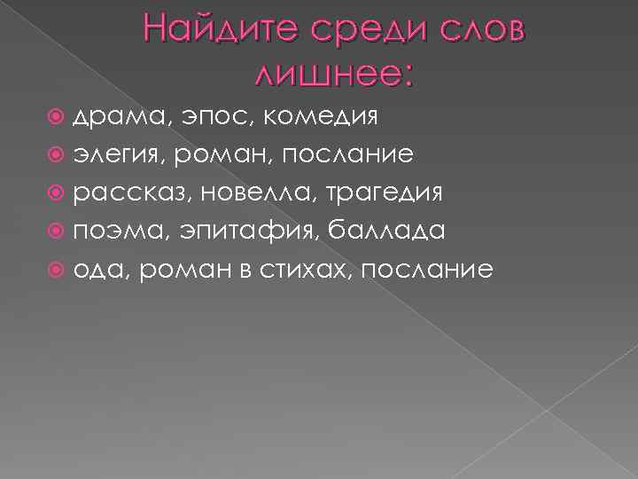 Найдите среди слов лишнее: драма, эпос, комедия элегия, роман, послание рассказ, новелла, трагедия поэма,