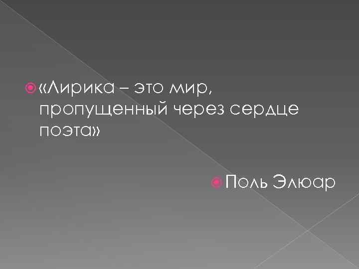  «Лирика – это мир, пропущенный через сердце поэта» Поль Элюар 