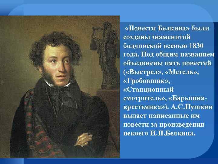  «Повести Белкина» были созданы знаменитой болдинской осенью 1830 года. Под общим названием объединены