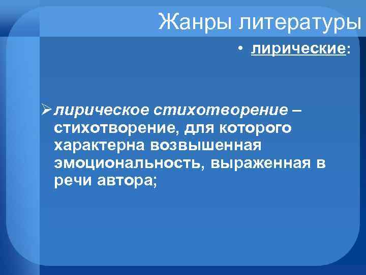 Жанры литературы • лирические: Ø лирическое стихотворение – стихотворение, для которого характерна возвышенная эмоциональность,