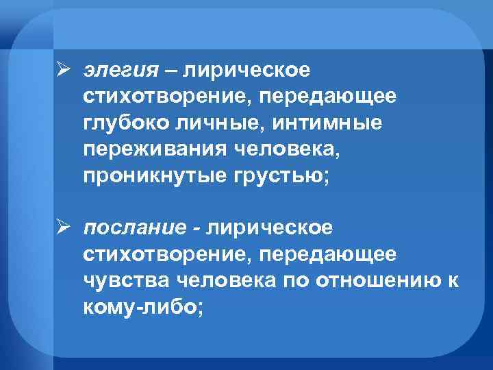 Ø элегия – лирическое стихотворение, передающее глубоко личные, интимные переживания человека, проникнутые грустью; Ø