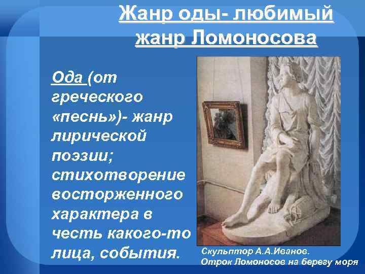 Жанр оды- любимый жанр Ломоносова Ода (от греческого «песнь» )- жанр лирической поэзии; стихотворение