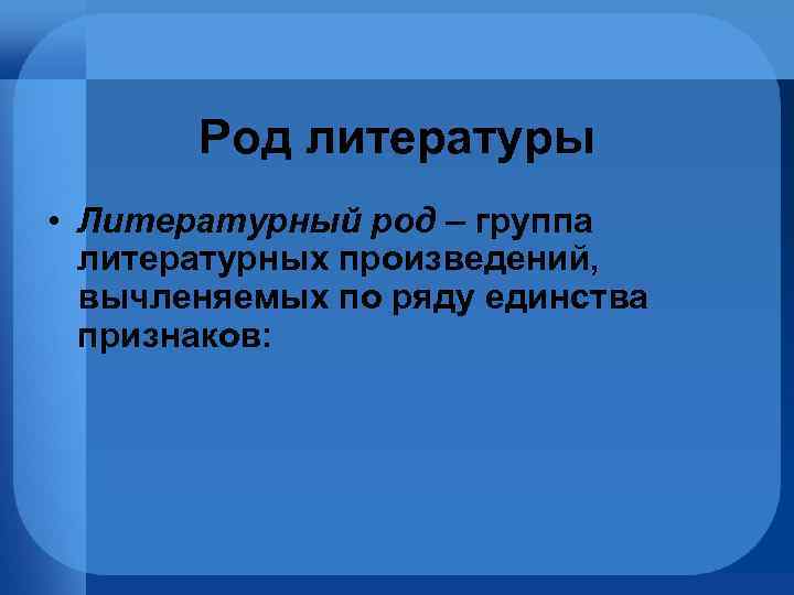 Род литературы • Литературный род – группа литературных произведений, вычленяемых по ряду единства признаков: