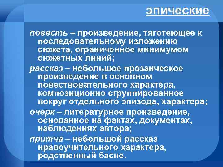 эпические повесть – произведение, тяготеющее к последовательному изложению сюжета, ограниченное минимумом сюжетных линий; рассказ