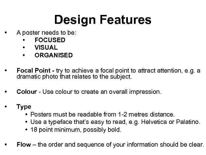 Design Features • A poster needs to be: • FOCUSED • VISUAL • ORGANISED