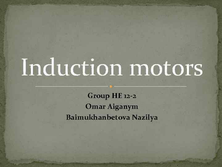 Induction motors Group HE 12 -2 Omar Aiganym Baimukhanbetova Nazilya 