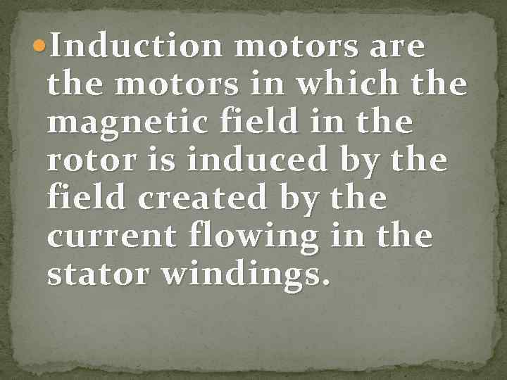  Induction motors are the motors in which the magnetic field in the rotor