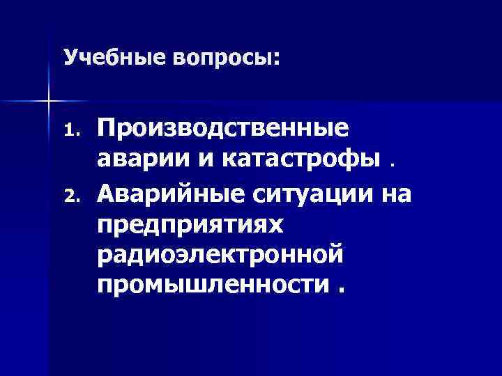 Учебные вопросы: 1. 2. Производственные аварии и катастрофы. Аварийные ситуации на предприятиях радиоэлектронной промышленности.