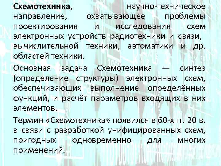 Схемотехника, научно-техническое направление, охватывающее проблемы проектирования и исследования схем электронных устройств радиотехники и связи,