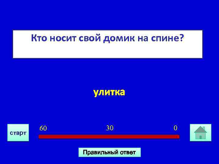 Кто носит свой домик на спине? улитка старт 60 30 Правильный ответ 0 