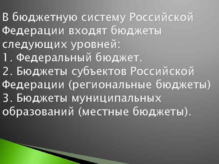 В бюджетную систему Российской Федерации входят бюджеты следующих уровней: 1. Федеральный бюджет. 2. Бюджеты