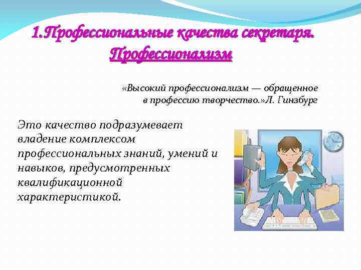 1. Профессиональные качества секретаря. Профессионализм «Высокий профессионализм — обращенное в профессию творчество. » Л.