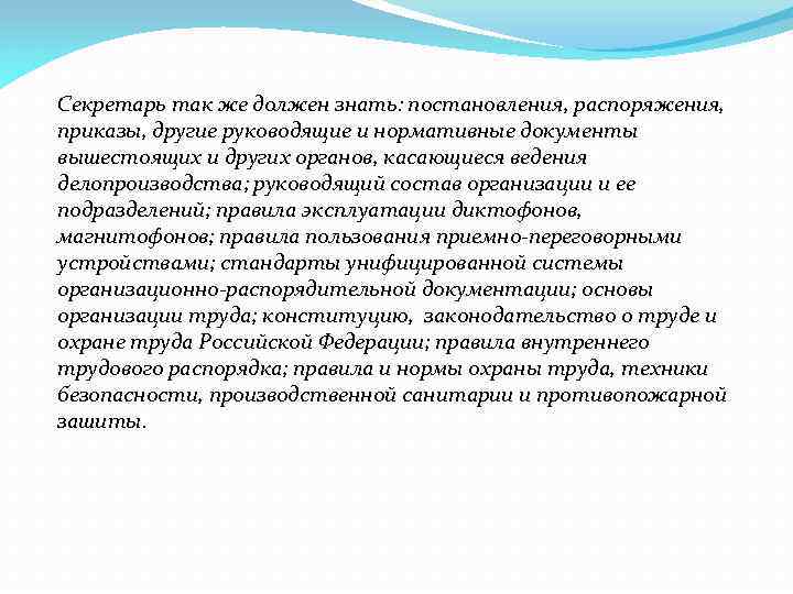 Секретарь так же должен знать: постановления, распоряжения, приказы, другие руководящие и нормативные документы вышестоящих