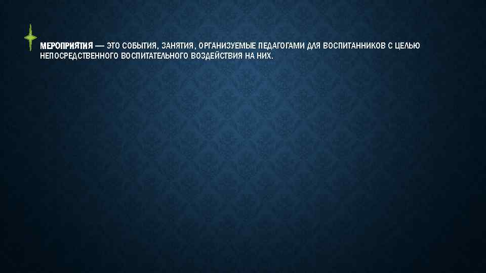 МЕРОПРИЯТИЯ — ЭТО СОБЫТИЯ, ЗАНЯТИЯ, ОРГАНИЗУЕМЫЕ ПЕДАГОГАМИ ДЛЯ ВОСПИТАННИКОВ С ЦЕЛЬЮ НЕПОСРЕДСТВЕННОГО ВОСПИТАТЕЛЬНОГО ВОЗДЕЙСТВИЯ