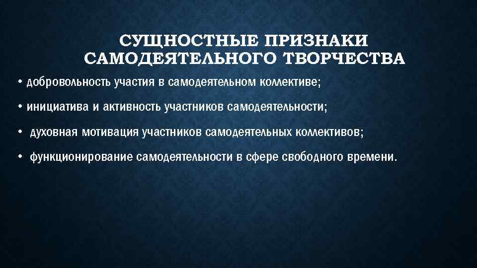 СУЩНОСТНЫЕ ПРИЗНАКИ САМОДЕЯТЕЛЬНОГО ТВОРЧЕСТВА • добровольность участия в самодеятельном коллективе; • инициатива и активность