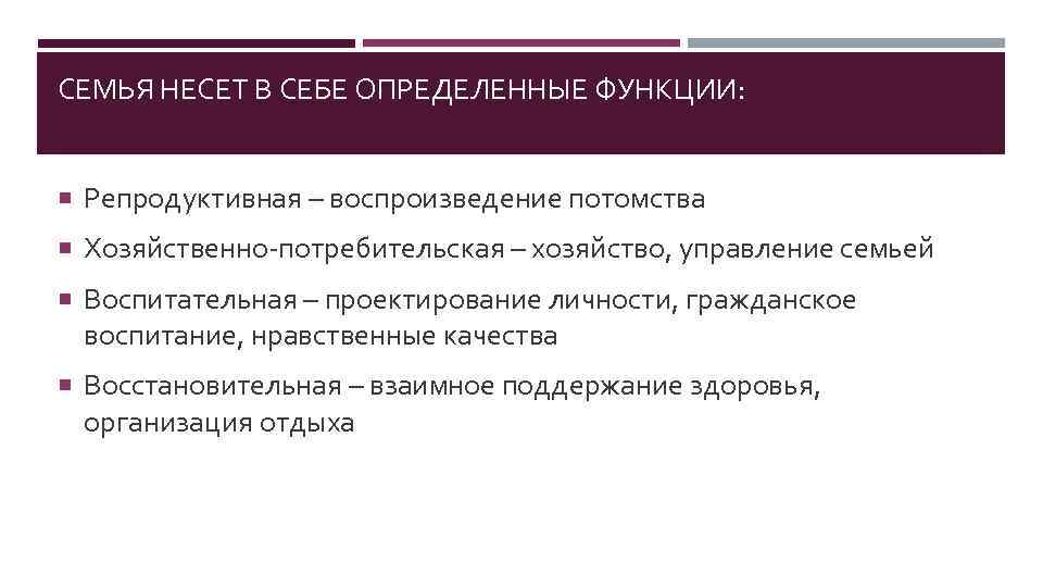 СЕМЬЯ НЕСЕТ В СЕБЕ ОПРЕДЕЛЕННЫЕ ФУНКЦИИ: Репродуктивная – воспроизведение потомства Хозяйственно-потребительская – хозяйство, управление