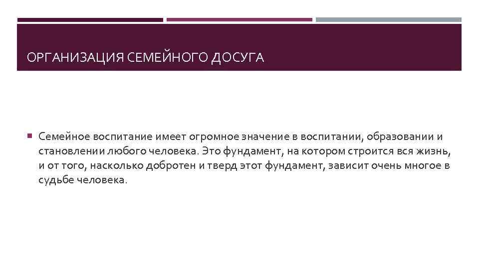 ОРГАНИЗАЦИЯ СЕМЕЙНОГО ДОСУГА Семейное воспитание имеет огромное значение в воспитании, образовании и становлении любого