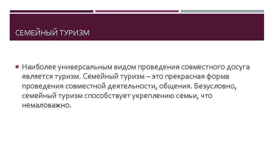 СЕМЕЙНЫЙ ТУРИЗМ Наиболее универсальным видом проведения совместного досуга является туризм. Семейный туризм – это