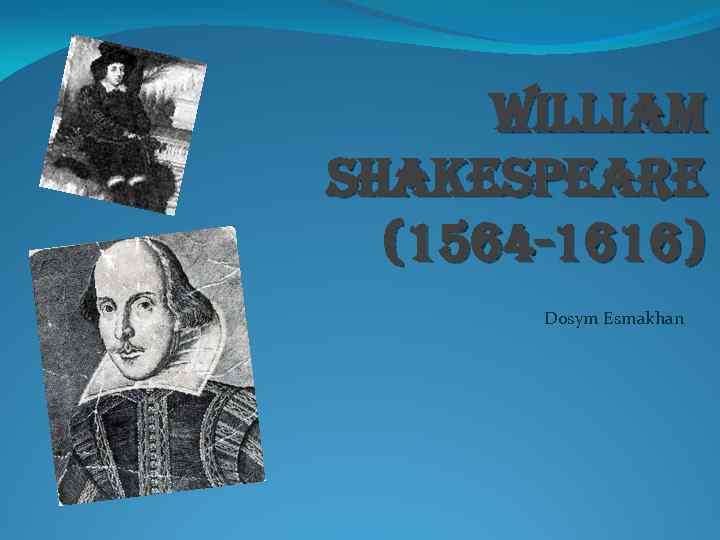 William shakespeare (1564 -1616) Dosym Esmakhan 