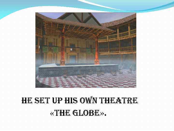 he set up his own theatre «the globe» . 