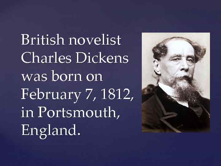 British novelist Charles Dickens was born on February 7, 1812, in Portsmouth, England. 