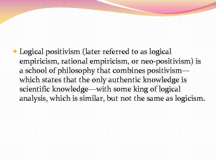  Logical positivism (later referred to as logical empiricism, rational empiricism, or neo-positivism) is