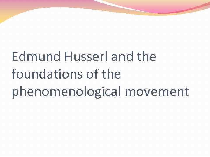 Edmund Husserl and the foundations of the phenomenological movement 