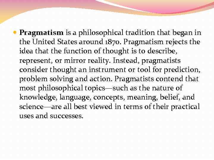  Pragmatism is a philosophical tradition that began in the United States around 1870.