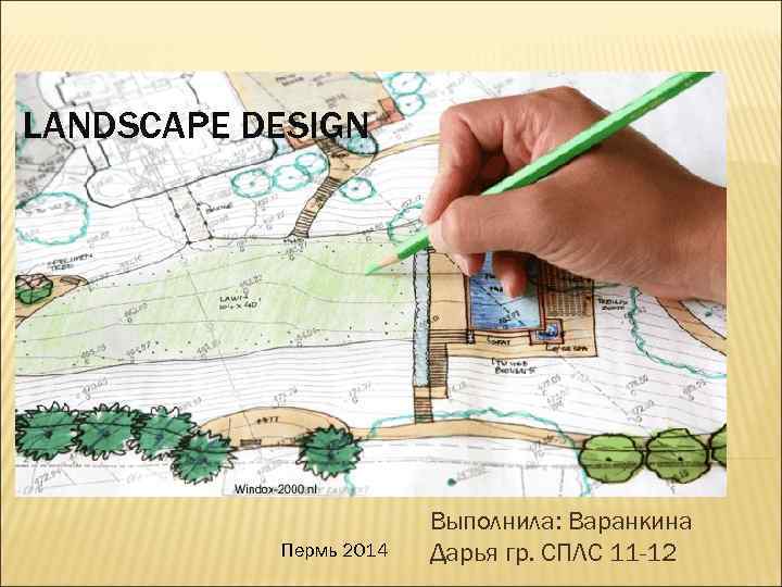 LANDSCAPE DESIGN Пермь 2014 Выполнила: Варанкина Дарья гр. СПЛС 11 -12 