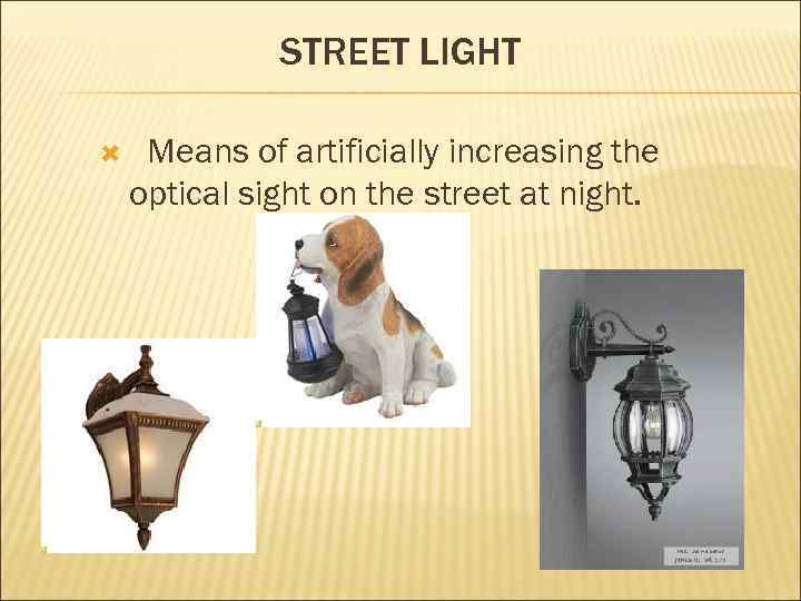 STREET LIGHT Means of artificially increasing the optical sight on the street at night.