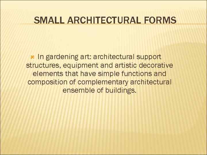 SMALL ARCHITECTURAL FORMS In gardening art: architectural support structures, equipment and artistic decorative elements