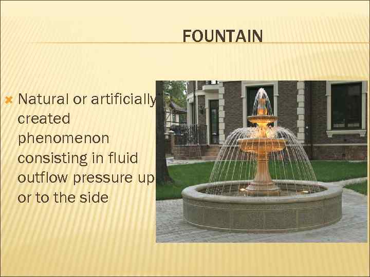 FOUNTAIN Natural or artificially created phenomenon consisting in fluid outflow pressure up or to