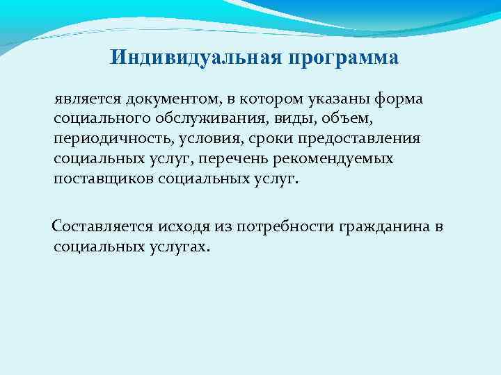 Индивидуальная программа является документом, в котором указаны форма социального обслуживания, виды, объем, периодичность, условия,