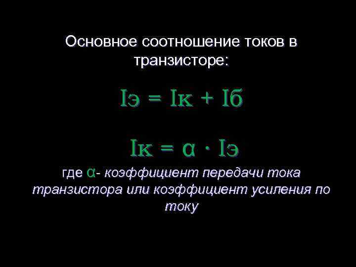 Основное соотношение токов в транзисторе: Iэ = Iк + Iб Iк = α ∙