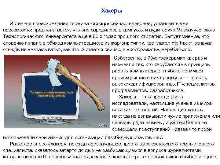 Хакеры Истинное происхождение термина «хакер» сейчас, наверное, установить уже невозможно: предполагается, что оно зародилось