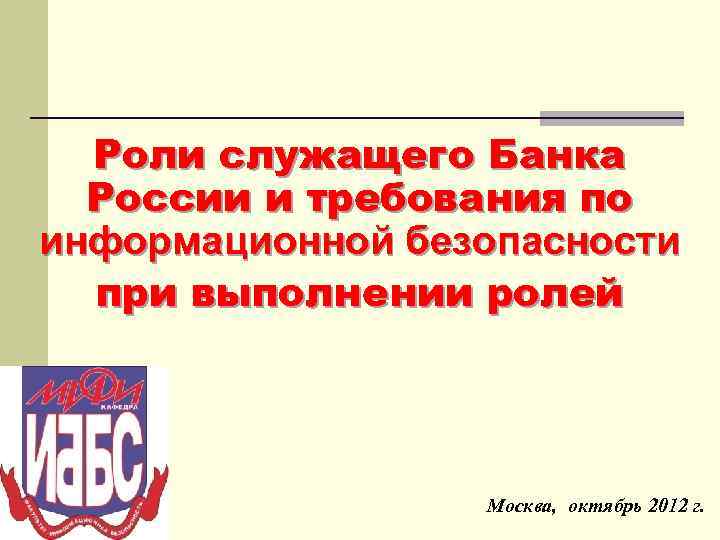 Роли служащего Банка России и требования по информационной безопасности при выполнении ролей Москва, октябрь