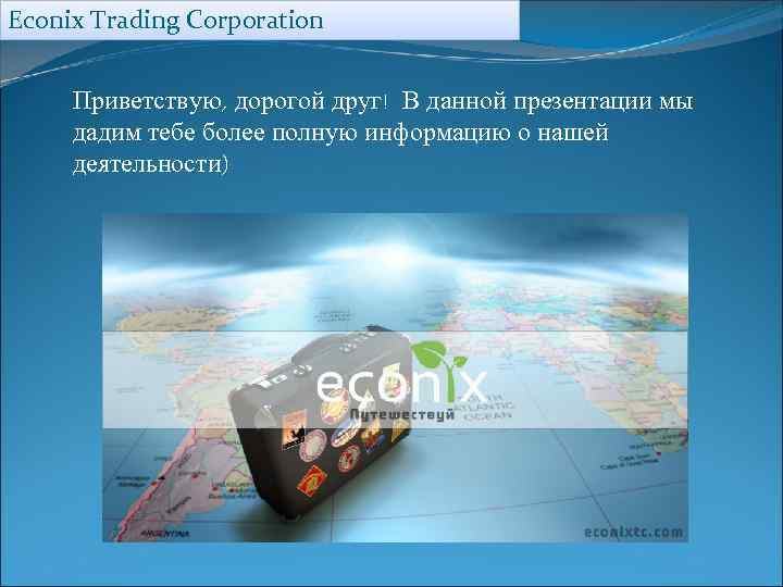 Econix Trading Corporation Приветствую, дорогой друг! В данной презентации мы дадим тебе более полную